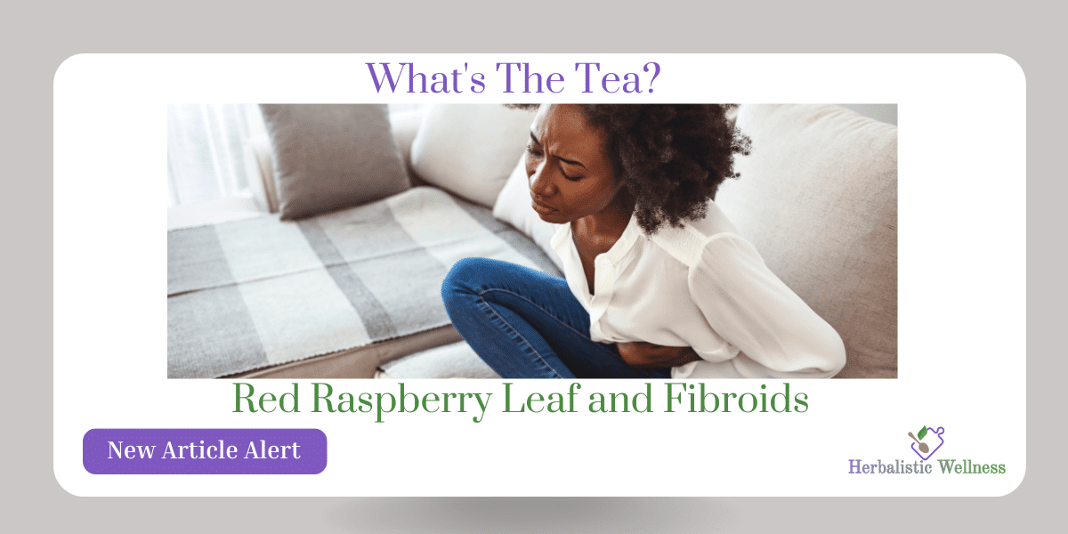Red Raspberry Leaf and Fibroids: What's The Tea?